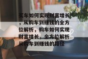 买车如何实现财富增长，从购车到赚钱的全方位解析，购车如何实现财富增长，全方位解析从购车到赚钱的路径
