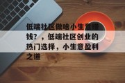 低端社区做啥小生意赚钱？，低端社区创业的热门选择，小生意盈利之道