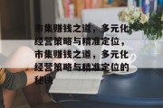 市集赚钱之道，多元化经营策略与精准定位，市集赚钱之道，多元化经营策略与精准定位的秘诀