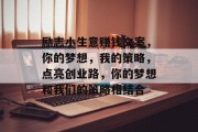 励志小生意赚钱文案，你的梦想，我的策略，点亮创业路，你的梦想和我们的策略相结合