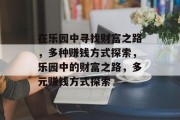 在乐园中寻找财富之路，多种赚钱方式探索，乐园中的财富之路，多元赚钱方式探索