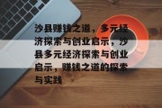 沙县赚钱之道，多元经济探索与创业启示，沙县多元经济探索与创业启示，赚钱之道的探索与实践