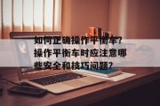 如何正确操作平衡车？操作平衡车时应注意哪些安全和技巧问题？