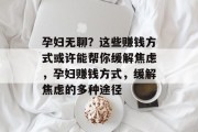 孕妇无聊？这些赚钱方式或许能帮你缓解焦虑，孕妇赚钱方式，缓解焦虑的多种途径