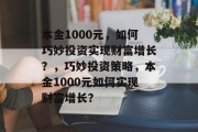 本金1000元，如何巧妙投资实现财富增长？，巧妙投资策略，本金1000元如何实现财富增长？