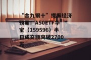 “金九银十”提振经济预期！A50ETF华宝（159596）半日成交额突破2700万