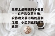 集市上最赚钱的小生意——农产品交易市场，农作物交易市场的盈利之道，小型创业的成功典范