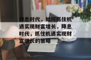 降息时代，如何抓住机遇实现财富增长，降息时代，抓住机遇实现财富增长的策略