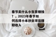 春节卖什么小生意赚钱？，2023年春节如何选择小本创业项目赚取收入