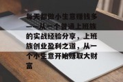 每天都做小生意赚钱多——从一个普通上班族的实战经验分享，上班族创业盈利之道，从一个小生意开始赚取大财富