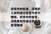逆境中的机遇，没钱的人如何通过智慧与努力赚钱，逆境中的智慧，没钱者如何通过努力与智慧赚钱