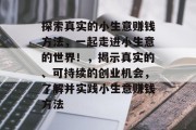 探索真实的小生意赚钱方法，一起走进小生意的世界！，揭示真实的、可持续的创业机会，了解并实践小生意赚钱方法