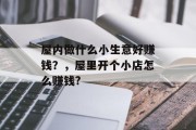 屋内做什么小生意好赚钱？，屋里开个小店怎么赚钱?