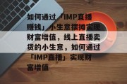 如何通过「IMP直播赚钱」小生意摆摊实现财富增值，线上直播卖货的小生意，如何通过「IMP直播」实现财富增值