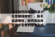 新手如何选择和投资小生意赚钱理财？，新手投资理财，如何挑选和选择小生意的赚钱方式