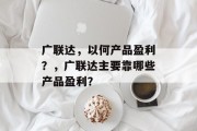 广联达，以何产品盈利？，广联达主要靠哪些产品盈利？