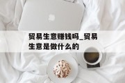 贸易生意赚钱吗_贸易生意是做什么的