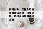 如何创业，选择合适的项目赚钱之道，创业之路，选择合适项目赚钱之道