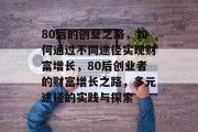 80后的创业之路，如何通过不同途径实现财富增长，80后创业者的财富增长之路，多元途径的实践与探索