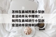 怎样在县城开展小型创业活动并从中赚钱？，如何在县城进行小型创业活动并获得利润?