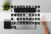 新手如何在手机上创业？只需三款免费的小生意赚钱软件，投资小生意，新手如何通过手机上的三款免费软件轻松创业
