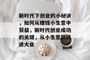 新时代下创业的小秘诀，如何从赚钱小生意中获益，新时代创业成功的关键，从小生意到钱途大业