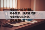 投资4006业务赚钱的小生意，投资者只需投资4006元创业，轻松赚取财富