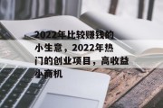 2022年比较赚钱的小生意，2022年热门的创业项目，高收益小商机