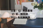 三星：Q2 利润暴增 15 倍，股价创 2021 年以来新高