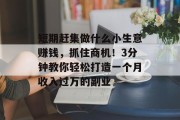 短期赶集做什么小生意赚钱，抓住商机！3分钟教你轻松打造一个月收入过万的副业