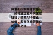 探索APP的商业价值，如何通过做不同生意赚钱，探索APP商业价值，多元化经营策略的盈利之道