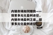 内销市场如何赚钱——探索多元化盈利途径，内销市场盈利之道，探索多元化盈利途径