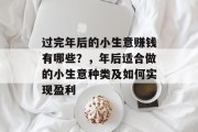 过完年后的小生意赚钱有哪些？，年后适合做的小生意种类及如何实现盈利