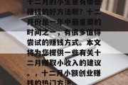 十二月的小生意有哪些赚钱的好方法呢？十二月份是一年中最重要的时间之一，有很多值得尝试的赚钱方式。本文将为您提供一些有关十二月赚取小收入的建议。，十二月小额创业赚钱的热门方法