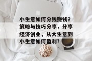 小生意如何分钱赚钱？策略与技巧分享，分享经济创业，从大生意到小生意如何盈利?