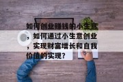 如何创业赚钱的小生意，如何通过小生意创业，实现财富增长和自我价值的实现？