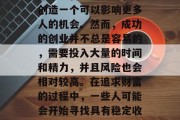 创业是一个令人兴奋的决定，因为它可以帮助你实现自己的梦想，并创造一个可以影响更多人的机会。然而，成功的创业并不总是容易的，需要投入大量的时间和精力，并且风险也会相对较高。在追求财富的过程中，一些人可能会开始寻找具有稳定收益的小生意。，追求财富，小生意与大事业的完美结合