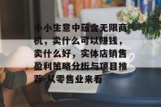 小小生意中蕴含无限商机，卖什么可以赚钱，卖什么好，实体店销售盈利策略分析与项目推荐-从零售业来看