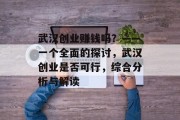 武汉创业赚钱吗？——一个全面的探讨，武汉创业是否可行，综合分析与解读