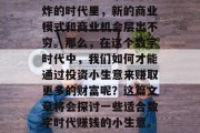 在现代社会中，经济的发展越来越依赖于科技的进步。在这个信息爆炸的时代里，新的商业模式和商业机会层出不穷。那么，在这个数字时代中，我们如何才能通过投资小生意来赚取更多的财富呢？这篇文章将会探讨一些适合数字时代赚钱的小生意。，数字时代的赚钱之道，投资小生意的策略与机遇