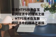 探索HTPS技术在互联网经济中的赚钱之道，HTPS技术在互联网经济中的赚钱之道探索