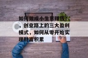 如何做成小生意赚钱？，创业路上的三大盈利模式，如何从零开始实现财富积累