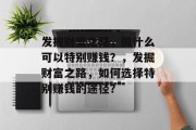 发掘财富之路，做什么可以特别赚钱？，发掘财富之路，如何选择特别赚钱的途径？