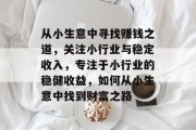 从小生意中寻找赚钱之道，关注小行业与稳定收入，专注于小行业的稳健收益，如何从小生意中找到财富之路