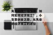 失业后做个小生意，如何实现经济独立？，小生意创业之路，从失业到经济独立的途径