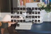农村摆摊做小生意赚钱吗？这是一个值得深思的问题。，农村摆摊生意如何赚钱，一个思考的主题
