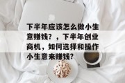 下半年应该怎么做小生意赚钱？，下半年创业商机，如何选择和操作小生意来赚钱?