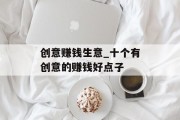 创意赚钱生意_十个有创意的赚钱好点子