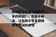 如何在小生意中赚取更多的利润？，创业小秘诀，让你的小生意获得更多利润的方法