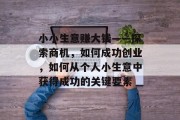 小小生意赚大钱——探索商机，如何成功创业，如何从个人小生意中获得成功的关键要素